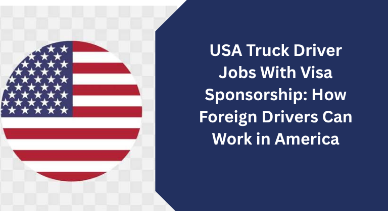 USA Truck Driver Jobs With Visa Sponsorship: How Foreign Drivers Can Work in America